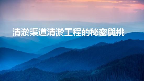 清淤渠道清淤工程的秘密與挑戰(zhàn)：如何高效應(yīng)對(duì)水體污染征詢題？
